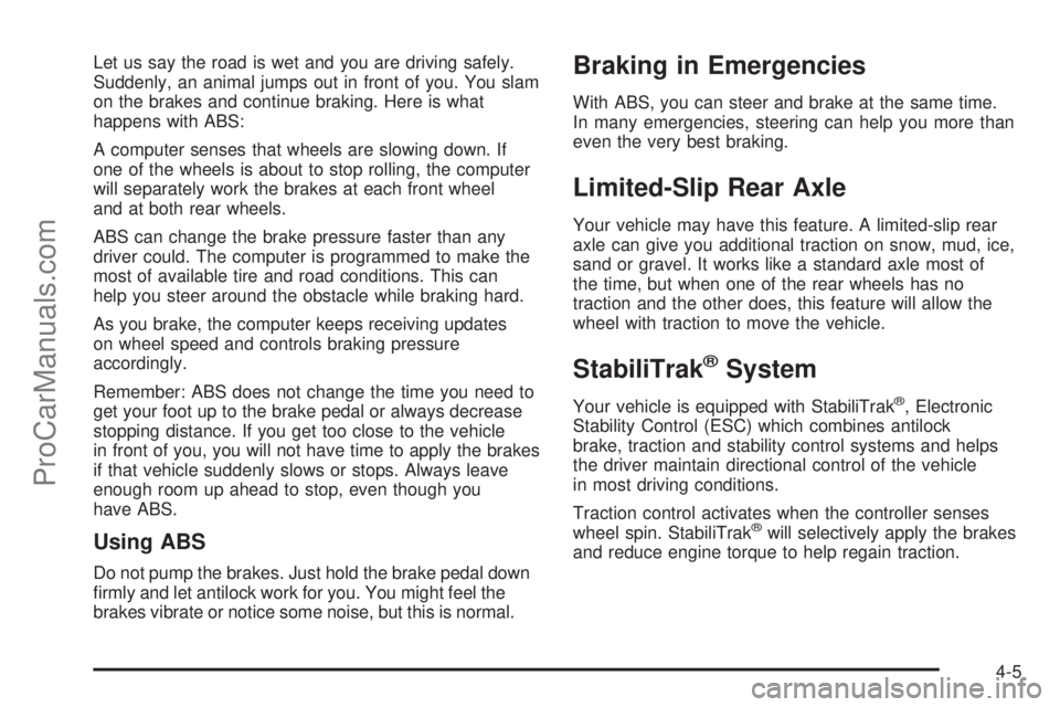 SAAB 9-7X 2008  Owners Manual Let us say the road is wet and you are driving safely.
Suddenly, an animal jumps out in front of you. You slam
on the brakes and continue braking. Here is what
happens with ABS:
A computer senses that