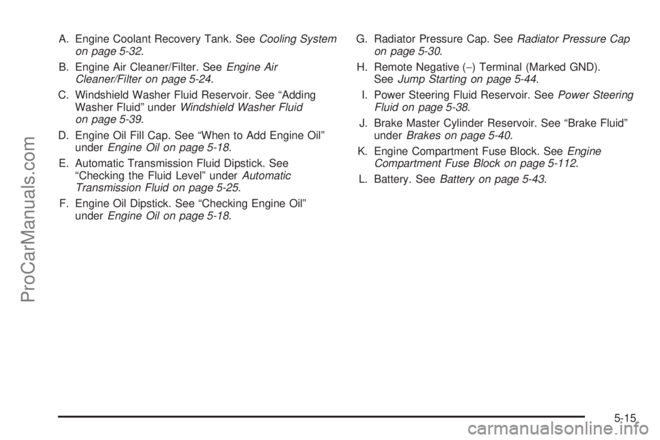 SAAB 9-7X 2008  Owners Manual A. Engine Coolant Recovery Tank. SeeCooling System
on page 5-32.
B. Engine Air Cleaner/Filter. SeeEngine Air
Cleaner/Filter on page 5-24.
C. Windshield Washer Fluid Reservoir. See “Adding
Washer Flu