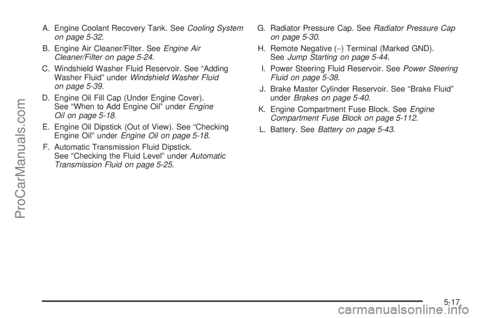 SAAB 9-7X 2008  Owners Manual A. Engine Coolant Recovery Tank. SeeCooling System
on page 5-32.
B. Engine Air Cleaner/Filter. SeeEngine Air
Cleaner/Filter on page 5-24.
C. Windshield Washer Fluid Reservoir. See “Adding
Washer Flu