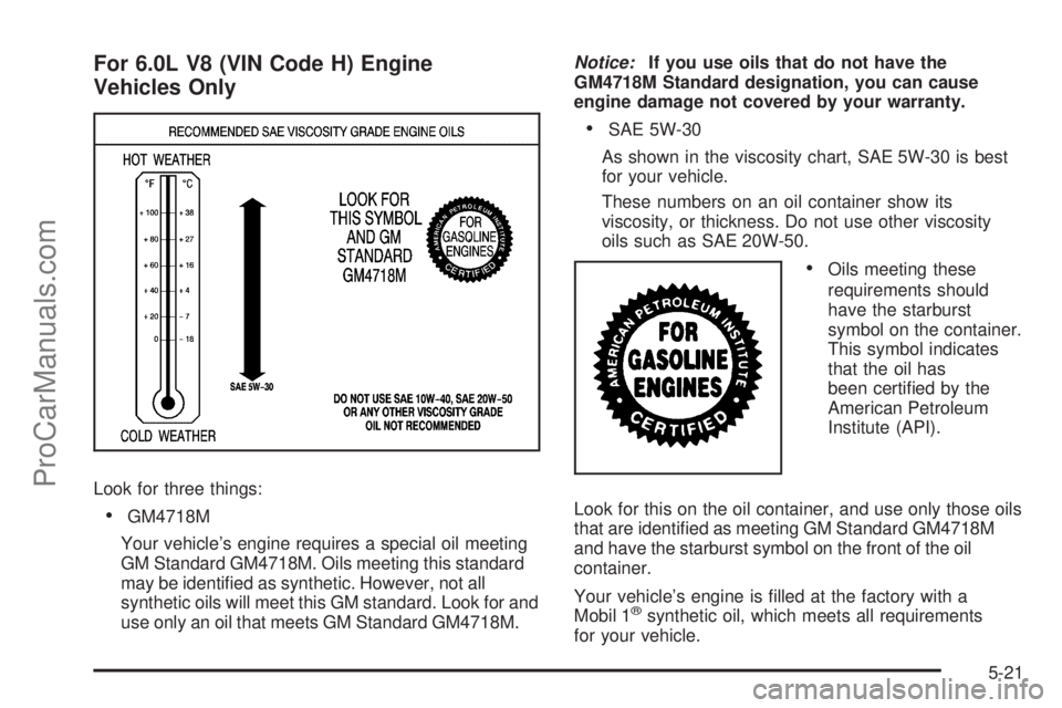 SAAB 9-7X 2008  Owners Manual For 6.0L V8 (VIN Code H) Engine
Vehicles Only
Look for three things:
GM4718M
Your vehicle’s engine requires a special oil meeting
GM Standard GM4718M. Oils meeting this standard
may be identi�ed as
