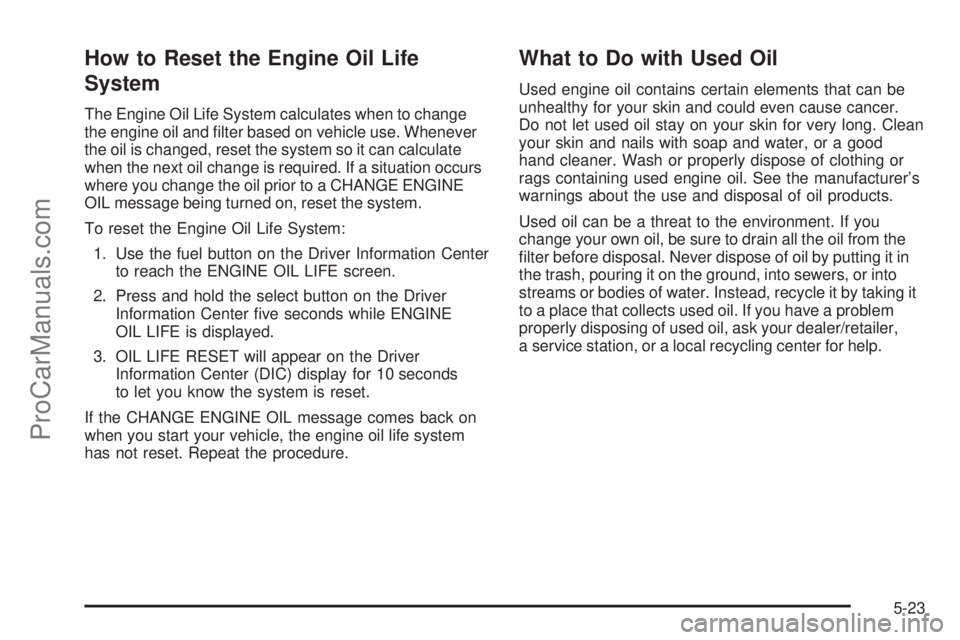 SAAB 9-7X 2008  Owners Manual How to Reset the Engine Oil Life
System
The Engine Oil Life System calculates when to change
the engine oil and �lter based on vehicle use. Whenever
the oil is changed, reset the system so it can calc
