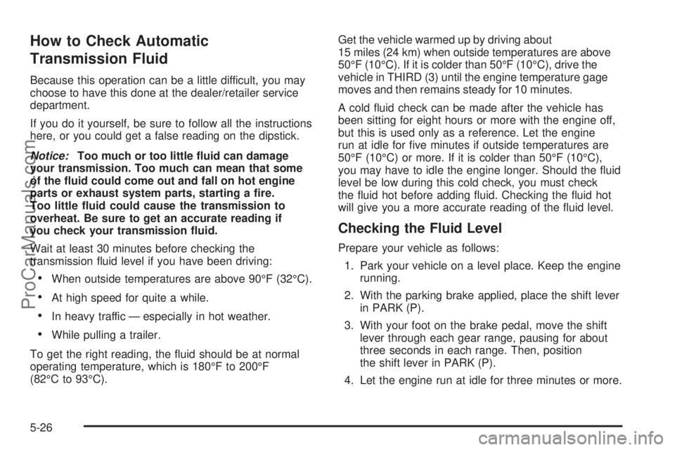 SAAB 9-7X 2008  Owners Manual How to Check Automatic
Transmission Fluid
Because this operation can be a little difficult, you may
choose to have this done at the dealer/retailer service
department.
If you do it yourself, be sure t