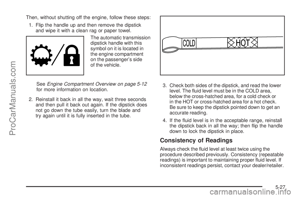 SAAB 9-7X 2008  Owners Manual Then, without shutting off the engine, follow these steps:
1. Flip the handle up and then remove the dipstick
and wipe it with a clean rag or paper towel.
The automatic transmission
dipstick handle wi