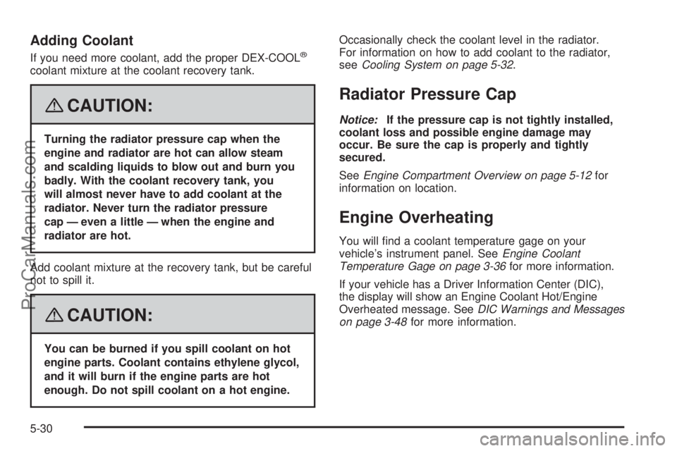 SAAB 9-7X 2008  Owners Manual Adding Coolant
If you need more coolant, add the proper DEX-COOL®
coolant mixture at the coolant recovery tank.
{CAUTION:
Turning the radiator pressure cap when the
engine and radiator are hot can al