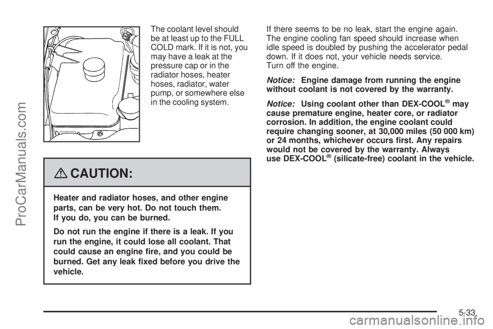 SAAB 9-7X 2008  Owners Manual The coolant level should
be at least up to the FULL
COLD mark. If it is not, you
may have a leak at the
pressure cap or in the
radiator hoses, heater
hoses, radiator, water
pump, or somewhere else
in 