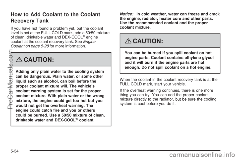 SAAB 9-7X 2008  Owners Manual How to Add Coolant to the Coolant
Recovery Tank
If you have not found a problem yet, but the coolant
level is not at the FULL COLD mark, add a 50/50 mixture
of clean, drinkable water and DEX-COOL
®en