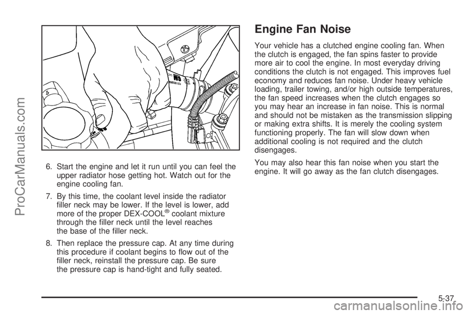 SAAB 9-7X 2008  Owners Manual 6. Start the engine and let it run until you can feel the
upper radiator hose getting hot. Watch out for the
engine cooling fan.
7. By this time, the coolant level inside the radiator
�ller neck may b