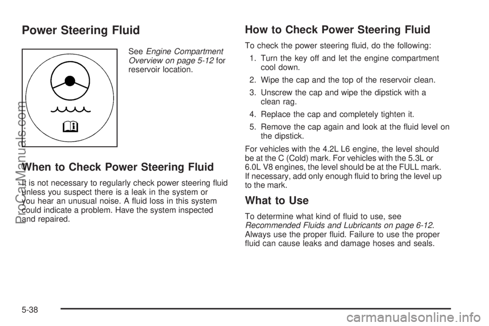 SAAB 9-7X 2008  Owners Manual Power Steering Fluid
SeeEngine Compartment
Overview on page 5-12for
reservoir location.
When to Check Power Steering Fluid
It is not necessary to regularly check power steering �uid
unless you suspect