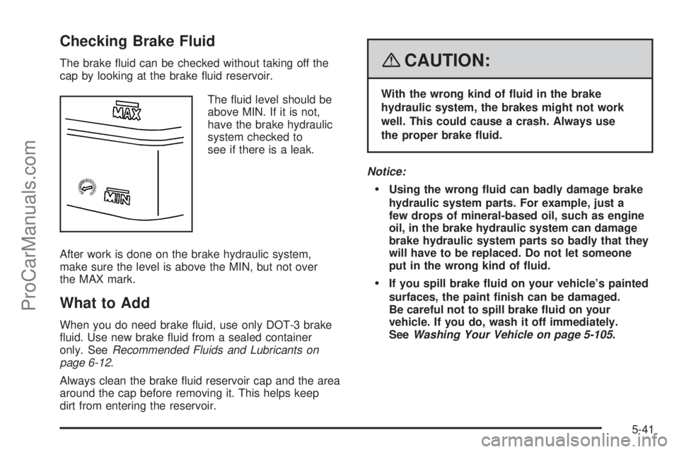 SAAB 9-7X 2008  Owners Manual Checking Brake Fluid
The brake �uid can be checked without taking off the
cap by looking at the brake �uid reservoir.
The �uid level should be
above MIN. If it is not,
have the brake hydraulic
system 
