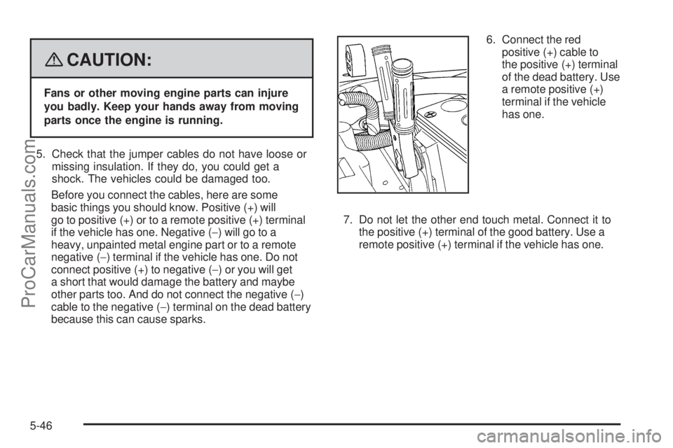 SAAB 9-7X 2008  Owners Manual {CAUTION:
Fans or other moving engine parts can injure
you badly. Keep your hands away from moving
parts once the engine is running.
5. Check that the jumper cables do not have loose or
missing insula