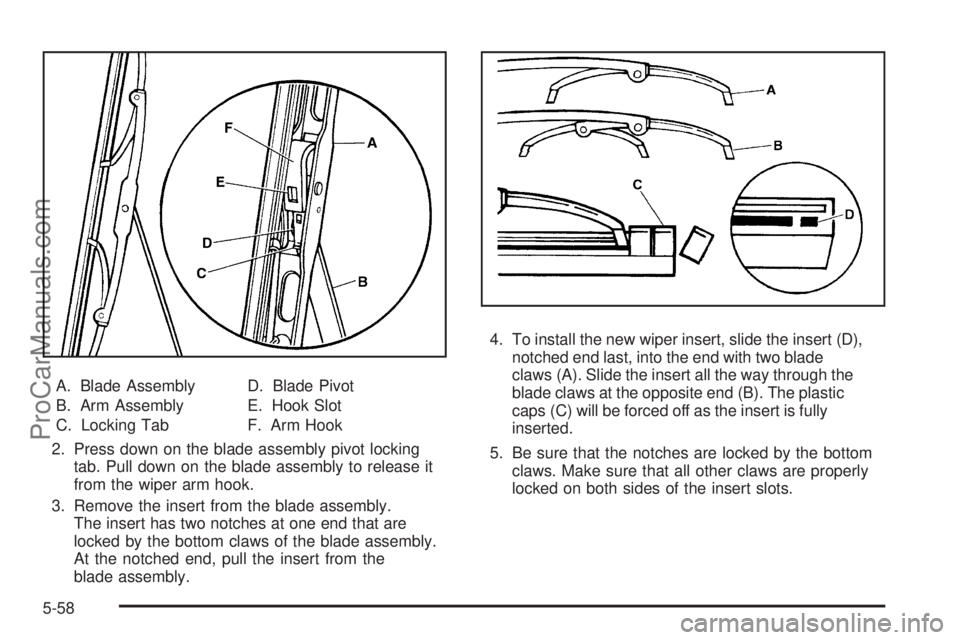 SAAB 9-7X 2008  Owners Manual A. Blade Assembly
B. Arm Assembly
C. Locking TabD. Blade Pivot
E. Hook Slot
F. Arm Hook
2. Press down on the blade assembly pivot locking
tab. Pull down on the blade assembly to release it
from the wi