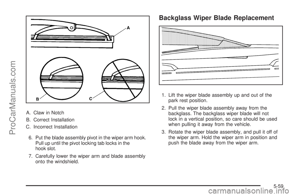 SAAB 9-7X 2008  Owners Manual A. Claw in Notch
B. Correct Installation
C. Incorrect Installation
6. Put the blade assembly pivot in the wiper arm hook.
Pull up until the pivot locking tab locks in the
hook slot.
7. Carefully lower