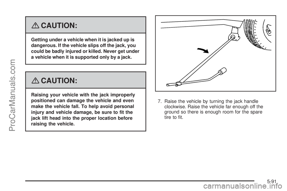 SAAB 9-7X 2008  Owners Manual {CAUTION:
Getting under a vehicle when it is jacked up is
dangerous. If the vehicle slips off the jack, you
could be badly injured or killed. Never get under
a vehicle when it is supported only by a j