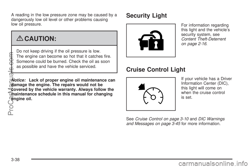 SAAB 9-7X 2009  Owners Manual A reading in the low pressure zone may be caused by a
dangerously low oil level or other problems causing
low oil pressure.
{CAUTION:
Do not keep driving if the oil pressure is low.
The engine can bec