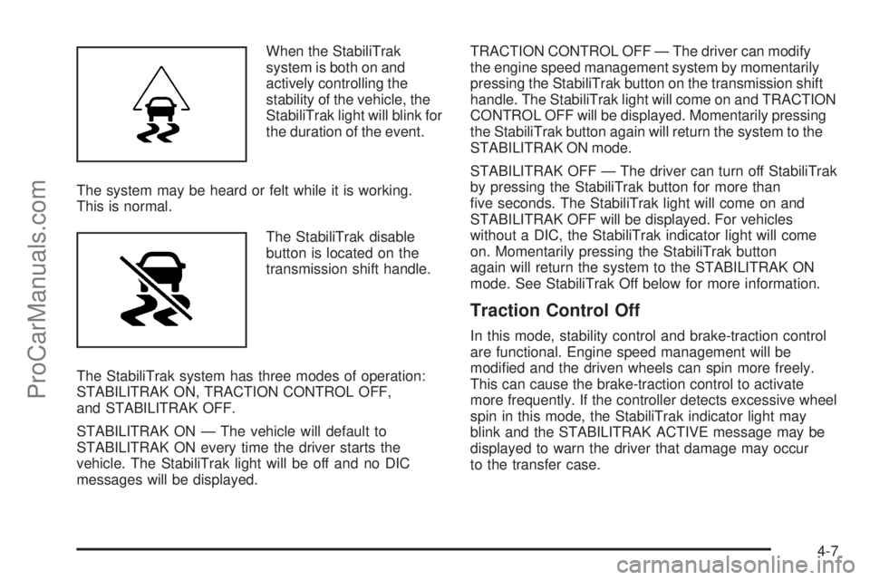 SAAB 9-7X 2009  Owners Manual When the StabiliTrak
system is both on and
actively controlling the
stability of the vehicle, the
StabiliTrak light will blink for
the duration of the event.
The system may be heard or felt while it i