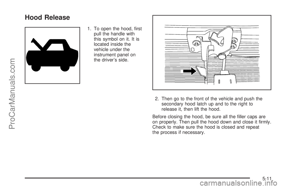 SAAB 9-7X 2009  Owners Manual Hood Release
1. To open the hood, �rst
pull the handle with
this symbol on it. It is
located inside the
vehicle under the
instrument panel on
the driver’s side.
2. Then go to the front of the vehicl