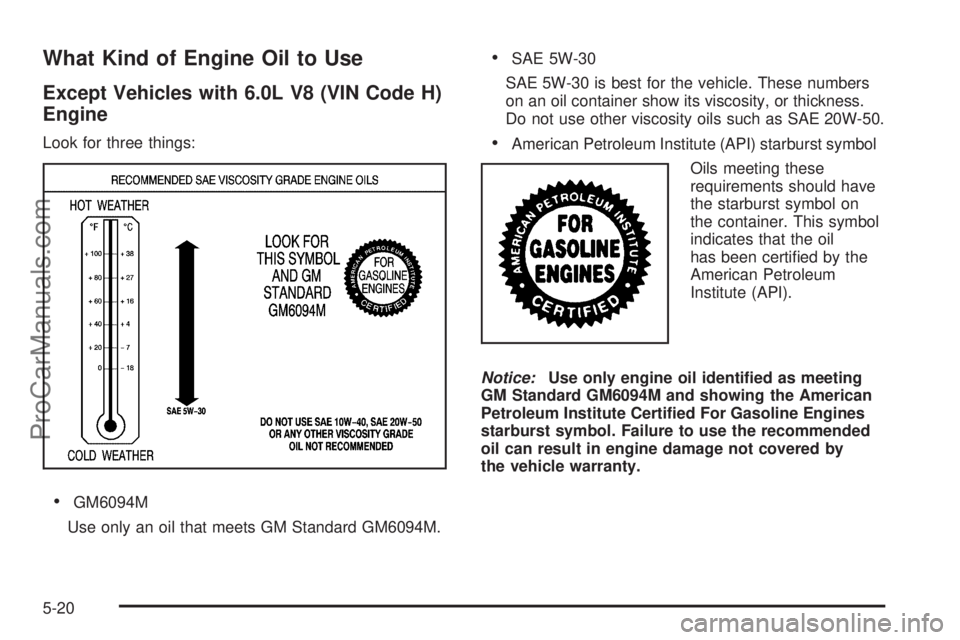 SAAB 9-7X 2009  Owners Manual What Kind of Engine Oil to Use
Except Vehicles with 6.0L V8 (VIN Code H)
Engine
Look for three things:
GM6094M
Use only an oil that meets GM Standard GM6094M.
SAE 5W-30
SAE 5W-30 is best for the vehic