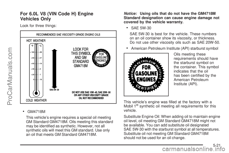 SAAB 9-7X 2009  Owners Manual For 6.0L V8 (VIN Code H) Engine
Vehicles Only
Look for three things:
GM4718M
This vehicle’s engine requires a special oil meeting
GM Standard GM4718M. Oils meeting this standard
may be identi�ed as 