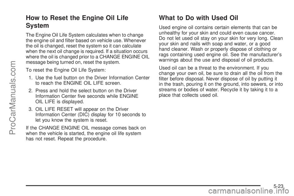 SAAB 9-7X 2009  Owners Manual How to Reset the Engine Oil Life
System
The Engine Oil Life System calculates when to change
the engine oil and �lter based on vehicle use. Whenever
the oil is changed, reset the system so it can calc