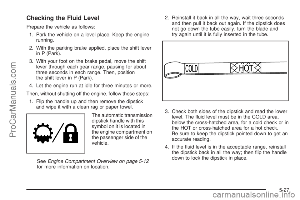 SAAB 9-7X 2009  Owners Manual Checking the Fluid Level
Prepare the vehicle as follows:
1. Park the vehicle on a level place. Keep the engine
running.
2. With the parking brake applied, place the shift lever
in P (Park).
3. With yo