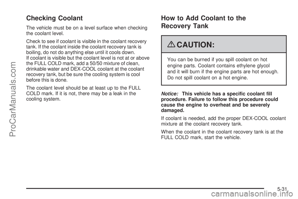SAAB 9-7X 2009  Owners Manual Checking Coolant
The vehicle must be on a level surface when checking
the coolant level.
Check to see if coolant is visible in the coolant recovery
tank. If the coolant inside the coolant recovery tan