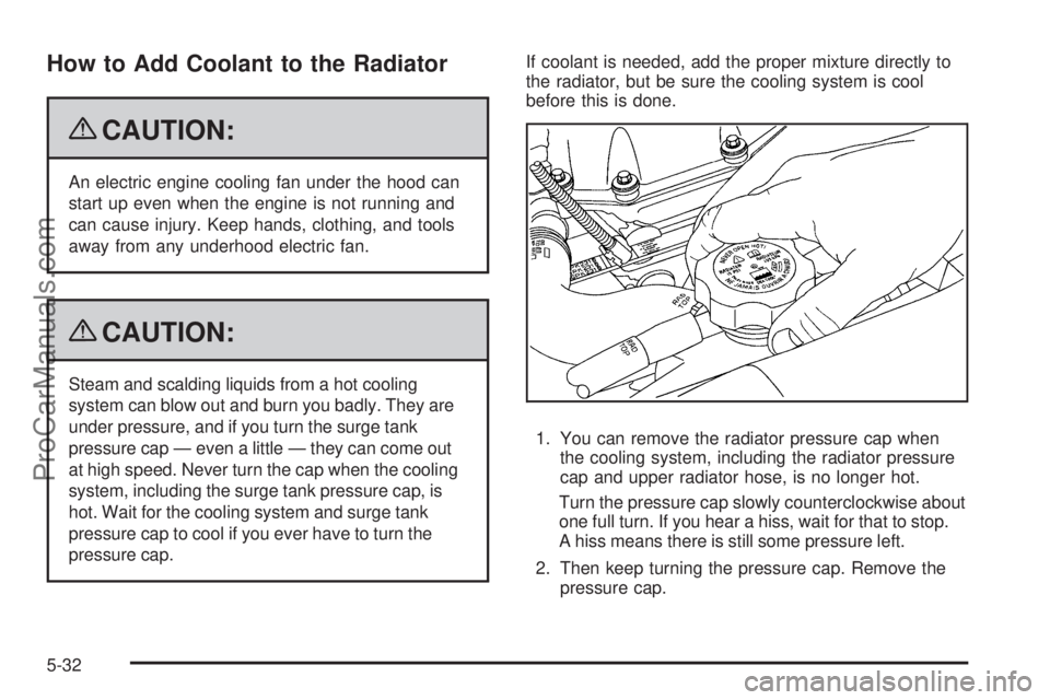 SAAB 9-7X 2009  Owners Manual How to Add Coolant to the Radiator
{CAUTION:
An electric engine cooling fan under the hood can
start up even when the engine is not running and
can cause injury. Keep hands, clothing, and tools
away f