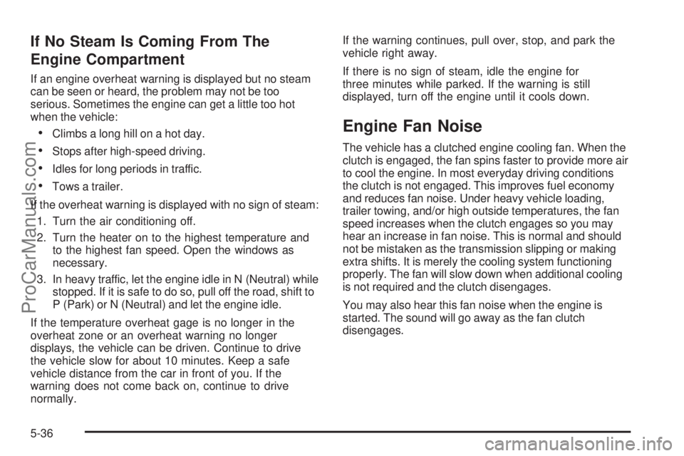 SAAB 9-7X 2009  Owners Manual If No Steam Is Coming From The
Engine Compartment
If an engine overheat warning is displayed but no steam
can be seen or heard, the problem may not be too
serious. Sometimes the engine can get a littl