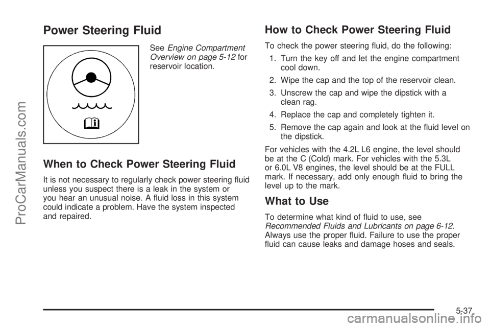SAAB 9-7X 2009  Owners Manual Power Steering Fluid
SeeEngine Compartment
Overview on page 5-12for
reservoir location.
When to Check Power Steering Fluid
It is not necessary to regularly check power steering �uid
unless you suspect