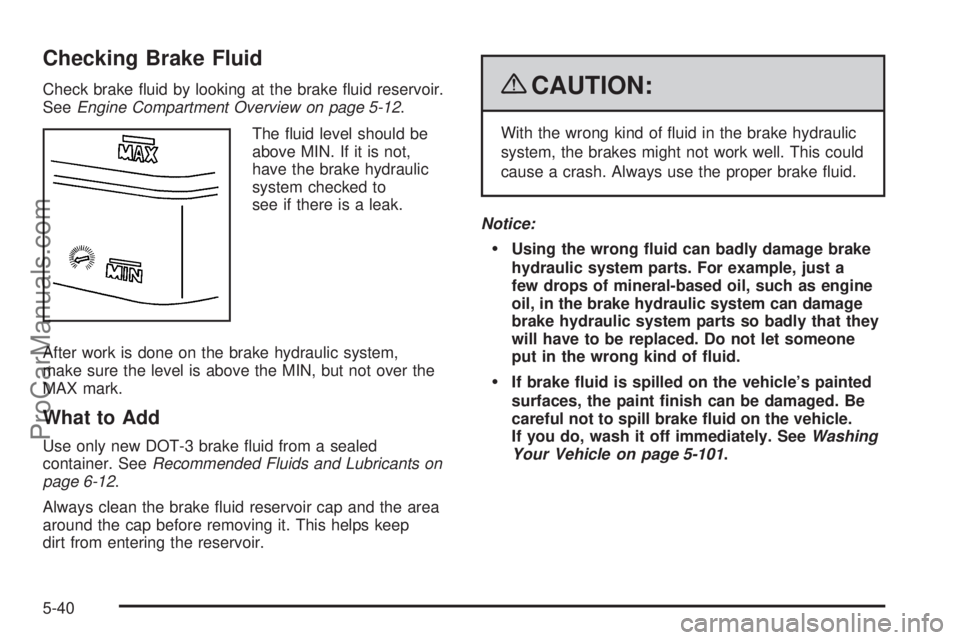 SAAB 9-7X 2009  Owners Manual Checking Brake Fluid
Check brake �uid by looking at the brake �uid reservoir.
SeeEngine Compartment Overview on page 5-12.
The �uid level should be
above MIN. If it is not,
have the brake hydraulic
sy