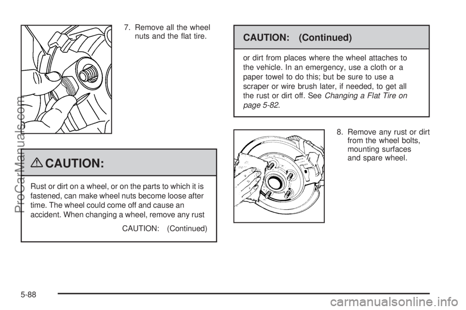 SAAB 9-7X 2009  Owners Manual 7. Remove all the wheel
nuts and the �at tire.
{CAUTION:
Rust or dirt on a wheel, or on the parts to which it is
fastened, can make wheel nuts become loose after
time. The wheel could come off and cau