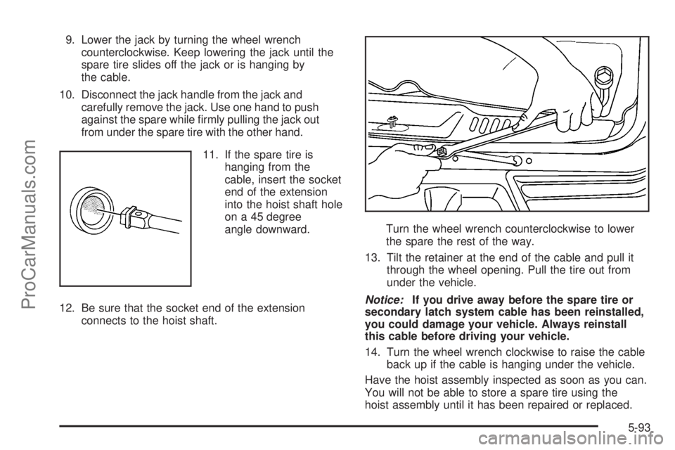 SAAB 9-7X 2009  Owners Manual 9. Lower the jack by turning the wheel wrench
counterclockwise. Keep lowering the jack until the
spare tire slides off the jack or is hanging by
the cable.
10. Disconnect the jack handle from the jack