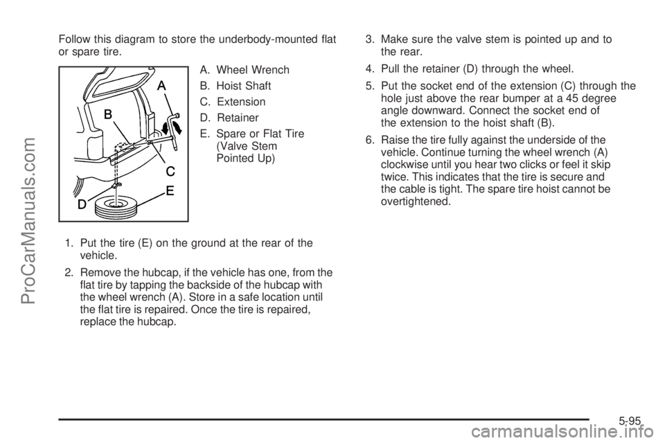 SAAB 9-7X 2009  Owners Manual Follow this diagram to store the underbody-mounted �at
or spare tire.
A. Wheel Wrench
B. Hoist Shaft
C. Extension
D. Retainer
E. Spare or Flat Tire
(Valve Stem
Pointed Up)
1. Put the tire (E) on the g