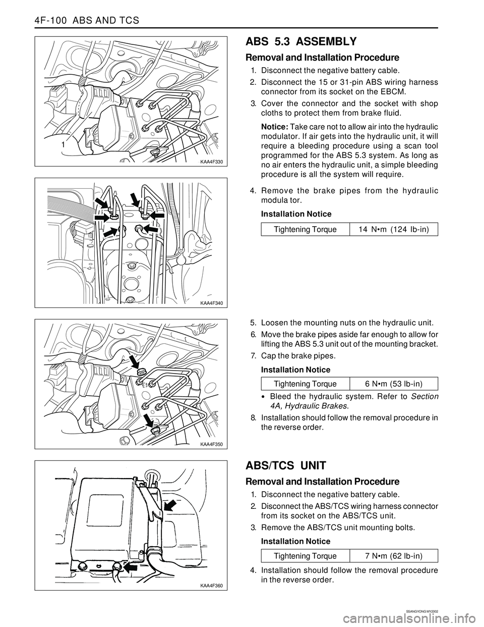 SSANGYONG KORANDO 1997  Service Repair Manual SSANGYONG MY2002
4F-100  ABS AND TCS
1
KAA4F330
KAA4F340
ABS 5.3 ASSEMBLY
Removal and Installation Procedure
1. Disconnect the negative battery cable.
2. Disconnect the 15 or 31-pin ABS wiring harness