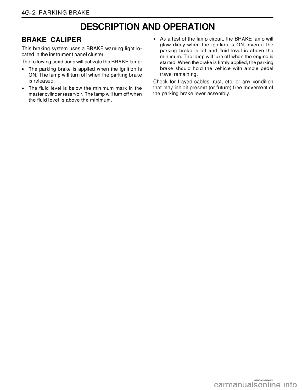 SSANGYONG KORANDO 1997 Service Repair Manual SSANGYONG MY2002
4G-2 PARKING BRAKE
DESCRIPTION AND OPERATION
BRAKE CALIPER
This braking system uses a BRAKE warning light lo-
cated in the instrument panel cluster.
The following conditions will act SSANGYONG KORANDO 1997 Service Repair Manual SSANGYONG MY2002
4G-2 PARKING BRAKE
DESCRIPTION AND OPERATION
BRAKE CALIPER
This braking system uses a BRAKE warning light lo-
cated in the instrument panel cluster.
The following conditions will act