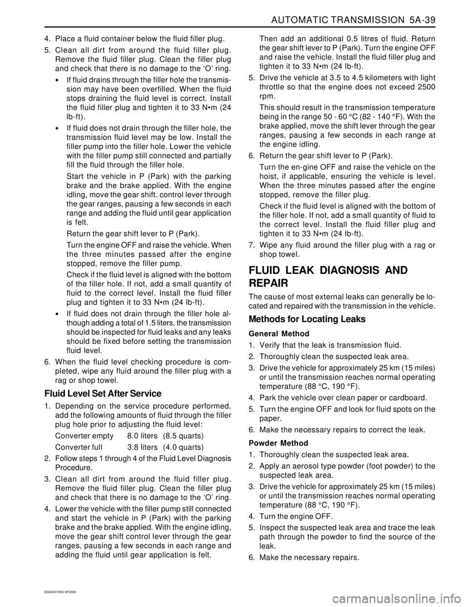 SSANGYONG KORANDO 1997 Service User Guide AUTOMATIC TRANSMISSION 5A-39
SSANGYONG MY2002
4. Place a fluid container below the fluid filler plug.
5. Clean all dirt from around the fluid filler plug.
Remove the fluid filler plug. Clean the fil SSANGYONG KORANDO 1997 Service User Guide AUTOMATIC TRANSMISSION 5A-39
SSANGYONG MY2002
4. Place a fluid container below the fluid filler plug.
5. Clean all dirt from around the fluid filler plug.
Remove the fluid filler plug. Clean the fil