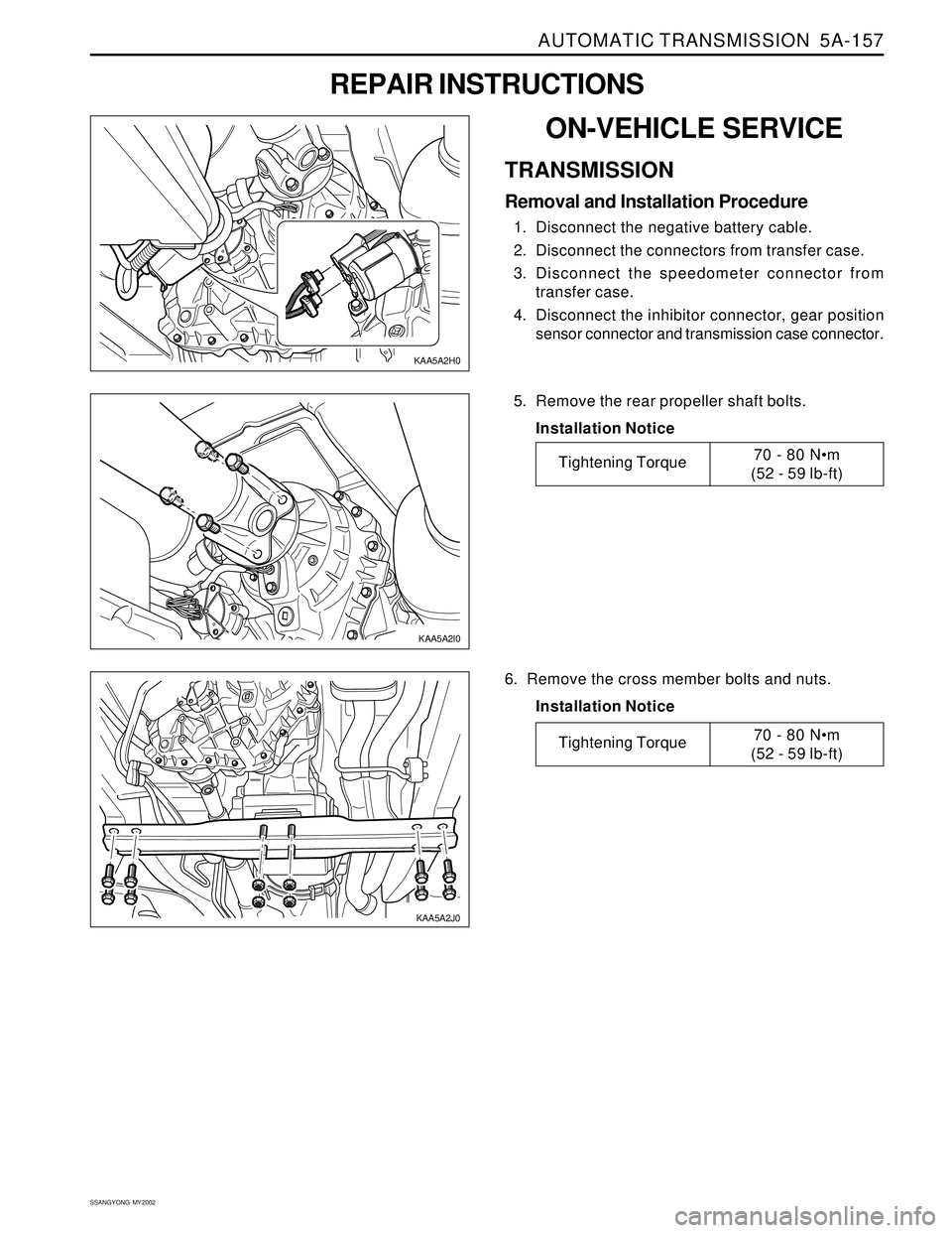 SSANGYONG KORANDO 1997 Service Repair Manual AUTOMATIC TRANSMISSION 5A-157
SSANGYONG MY2002
ON-VEHICLE SERVICE
TRANSMISSION
Removal and Installation Procedure
1. Disconnect the negative battery cable.
2. Disconnect the connectors from transfer SSANGYONG KORANDO 1997 Service Repair Manual AUTOMATIC TRANSMISSION 5A-157
SSANGYONG MY2002
ON-VEHICLE SERVICE
TRANSMISSION
Removal and Installation Procedure
1. Disconnect the negative battery cable.
2. Disconnect the connectors from transfer