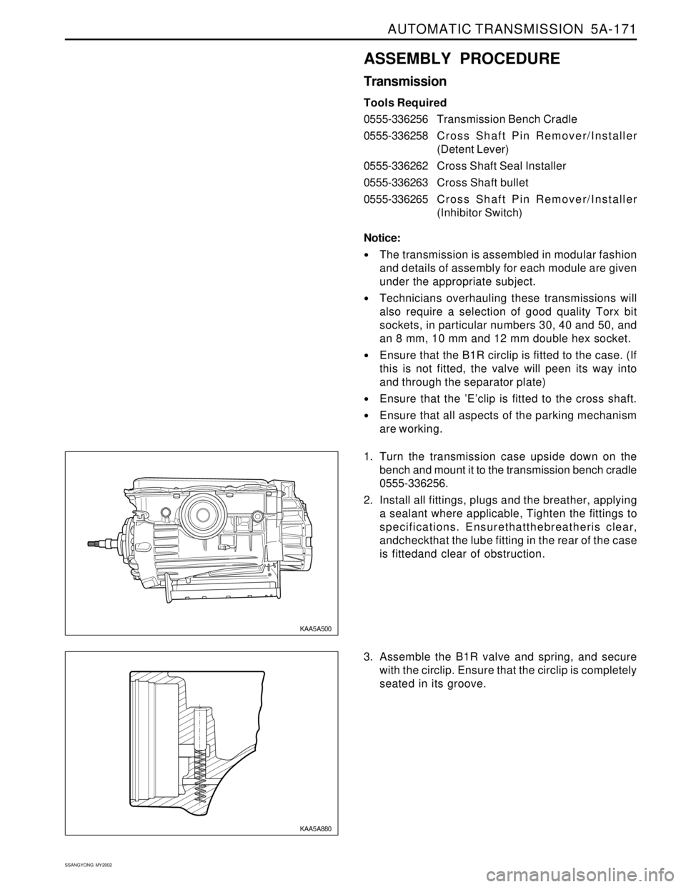 SSANGYONG KORANDO 1997  Service Repair Manual AUTOMATIC TRANSMISSION  5A-171
SSANGYONG  MY2002
ASSEMBLY PROCEDURE
Transmission
Tools Required
0555-336256Transmission Bench Cradle
0555-336258 C r o s s  Shaft Pin Remover/Installer
(Detent Lever)
0