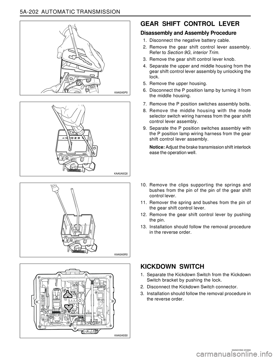 SSANGYONG KORANDO 1997 Service Repair Manual 5A-202 AUTOMATIC TRANSMISSION
SSANGYONG MY2002
KICKDOWN SWITCH
1. Separate the Kickdown Switch from the Kickdown
Switch bracket by pushing the lock.
2. Disconnect the Kickdown Switch connector.
3. I SSANGYONG KORANDO 1997 Service Repair Manual 5A-202 AUTOMATIC TRANSMISSION
SSANGYONG MY2002
KICKDOWN SWITCH
1. Separate the Kickdown Switch from the Kickdown
Switch bracket by pushing the lock.
2. Disconnect the Kickdown Switch connector.
3. I