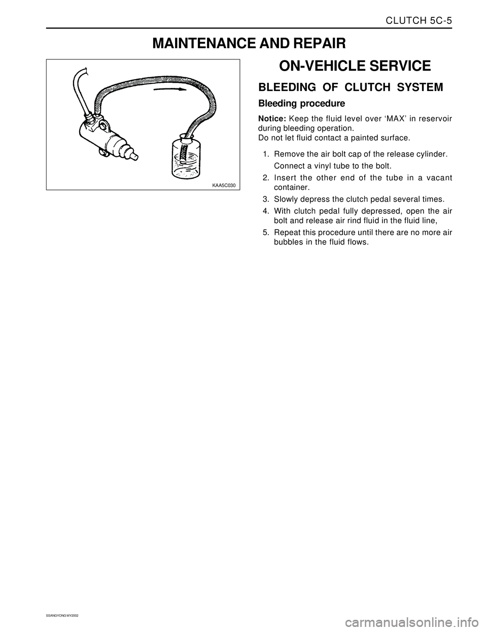 SSANGYONG KORANDO 1997  Service Repair Manual CLUTCH 5C-5
SSANGYONG MY2002
ON-VEHICLE SERVICE
BLEEDING OF CLUTCH SYSTEM
Bleeding procedure
Notice: Keep the fluid level over ‘MAX’ in reservoir
during bleeding operation.
Do not let fluid contac