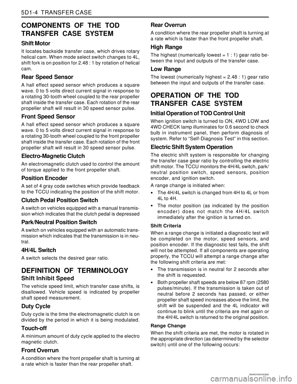 SSANGYONG KORANDO 1997 Service Repair Manual SSANGYONG MY2002
5D1-4 TRANSFER CASE
COMPONENTS OF THE TOD
TRANSFER CASE SYSTEM
Shift Motor
It locates backside transfer case, which drives rotary
helical cam. When mode select switch changes to 4L,
SSANGYONG KORANDO 1997 Service Repair Manual SSANGYONG MY2002
5D1-4 TRANSFER CASE
COMPONENTS OF THE TOD
TRANSFER CASE SYSTEM
Shift Motor
It locates backside transfer case, which drives rotary
helical cam. When mode select switch changes to 4L,