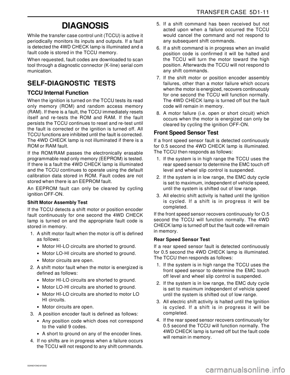 SSANGYONG KORANDO 1997 Service Repair Manual TRANSFER CASE 5D1-11
SSANGYONG MY2002
DIAGNOSIS
While the transfer case control unit (TCCU) is active it
periodically monitors its inputs and outputs. If a fault
is detected the 4WD CHECK lamp is ill SSANGYONG KORANDO 1997 Service Repair Manual TRANSFER CASE 5D1-11
SSANGYONG MY2002
DIAGNOSIS
While the transfer case control unit (TCCU) is active it
periodically monitors its inputs and outputs. If a fault
is detected the 4WD CHECK lamp is ill