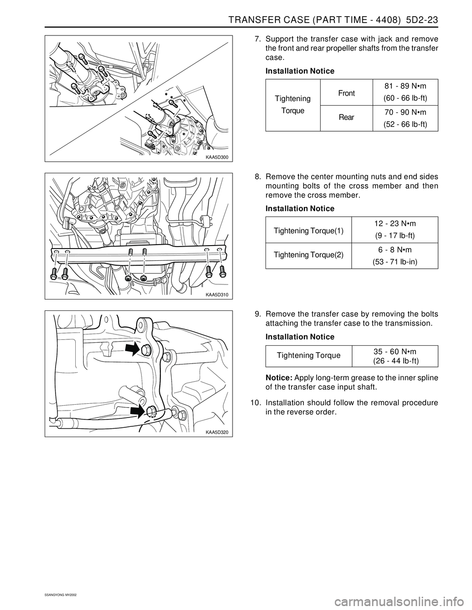 SSANGYONG KORANDO 1997  Service Repair Manual TRANSFER CASE (PART TIME - 4408)  5D2-23
SSANGYONG  MY2002
KAA5D300
KAA5D310
KAA5D320
7. Support the transfer case with jack and remove
the front and rear propeller shafts from the transfer
case.
Inst