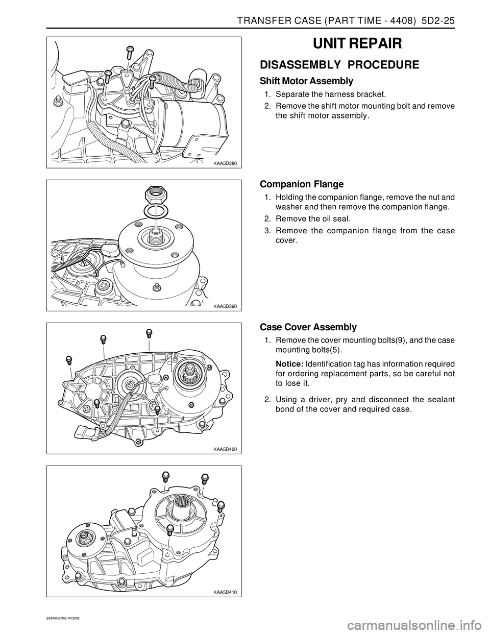 SSANGYONG KORANDO 1997  Service Repair Manual TRANSFER CASE (PART TIME - 4408)  5D2-25
SSANGYONG  MY2002
KAA5D380
KAA5D390
UNIT REPAIR
DISASSEMBLY PROCEDURE
Shift Motor Assembly
1. Separate the harness bracket.
2. Remove the shift motor mounting 