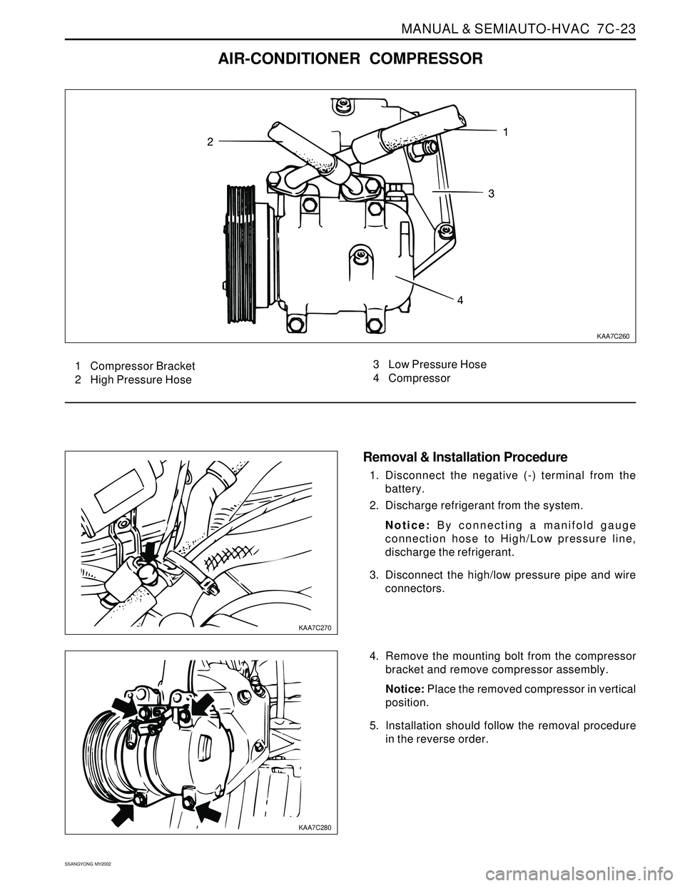 SSANGYONG KORANDO 1997  Service Repair Manual MANUAL & SEMIAUTO-HVAC  7C-23
SSANGYONG  MY2002
KAA7C260
1 Compressor Bracket
2 High Pressure Hose3 Low Pressure Hose
4 Compressor
AIR-CONDITIONER COMPRESSOR
Removal & Installation Procedure
1. Discon