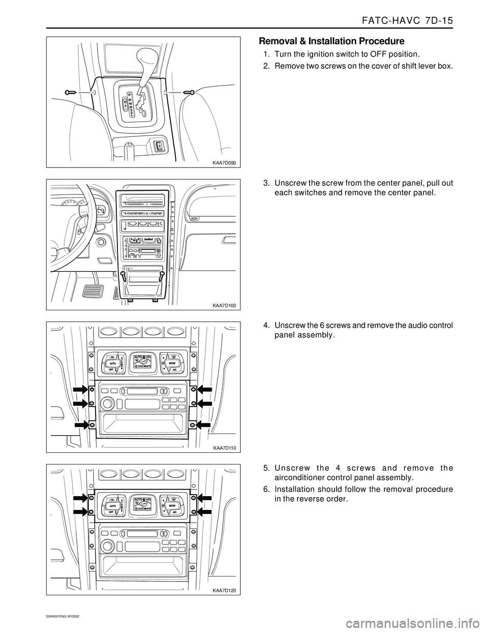 SSANGYONG KORANDO 1997 Service Repair Manual FATC-HAVC 7D-15
SSANGYONG MY2002
EF
80100460810
KAA7D090
KAA7D100
KAA7D110
KAA7D120
Removal & Installation Procedure
1. Turn the ignition switch to OFF position.
2. Remove two screws on the cover of SSANGYONG KORANDO 1997 Service Repair Manual FATC-HAVC 7D-15
SSANGYONG MY2002
EF
80100460810
KAA7D090
KAA7D100
KAA7D110
KAA7D120
Removal & Installation Procedure
1. Turn the ignition switch to OFF position.
2. Remove two screws on the cover of