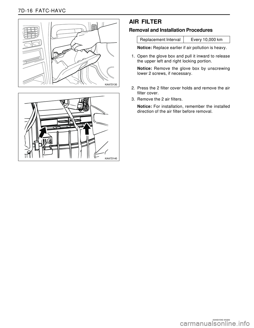 SSANGYONG KORANDO 1997  Service Repair Manual SSANGYONG  MY2002
7D-16  FATC-HAVC
KAA7D130
KAA7D140
AIR FILTER
Removal and Installation Procedures
Notice: Replace earlier if air pollution is heavy.
1. Open the glove box and pull it inward to relea