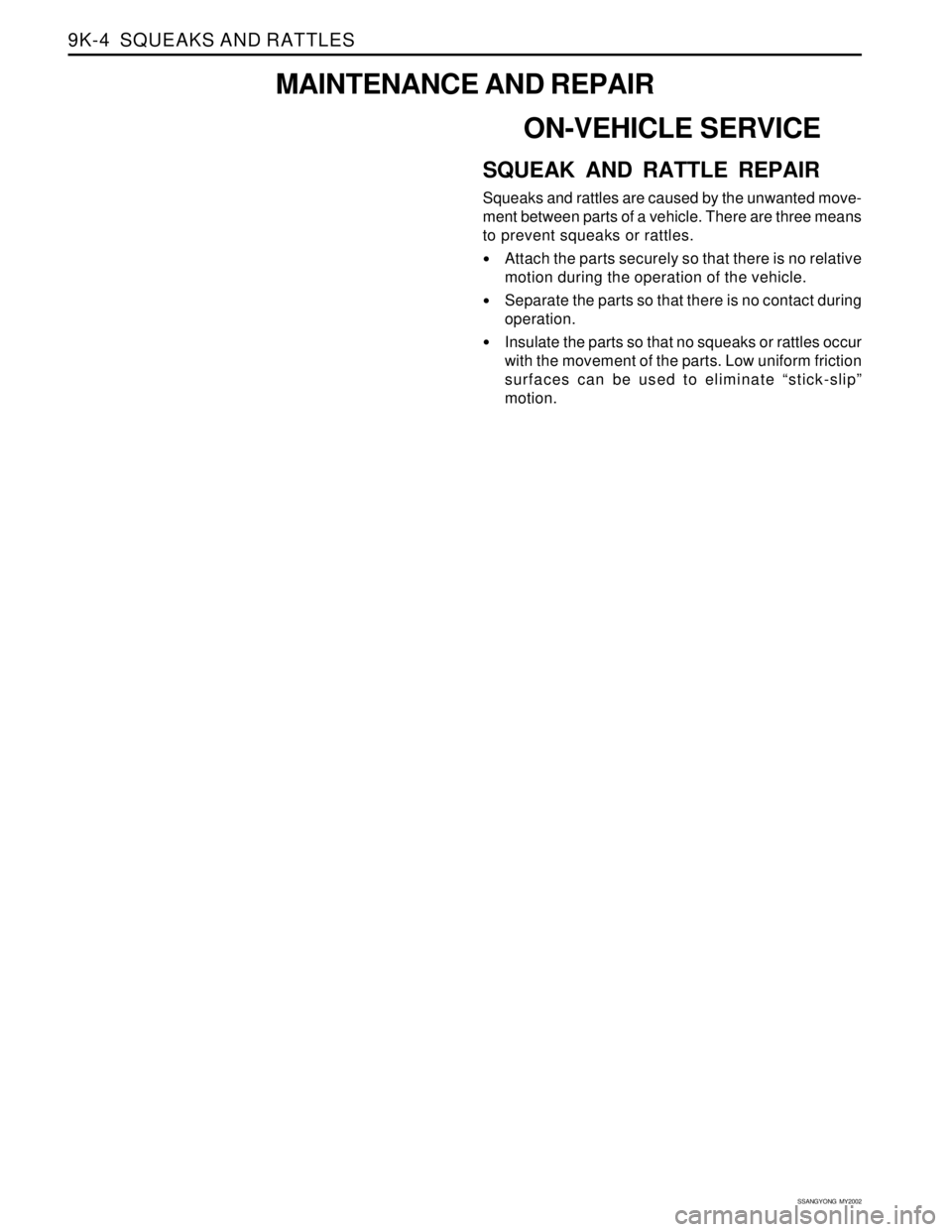 SSANGYONG KORANDO 1997  Service Repair Manual SSANGYONG  MY2002
9K-4  SQUEAKS AND RATTLES
MAINTENANCE AND REPAIR
ON-VEHICLE SERVICE
SQUEAK AND RATTLE REPAIR
Squeaks and rattles are caused by the unwanted move-
ment between parts of a vehicle. The