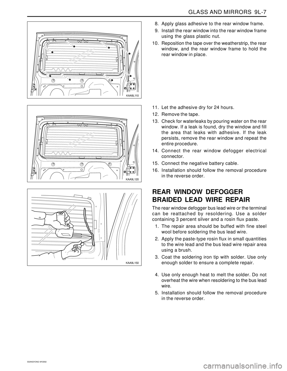 SSANGYONG KORANDO 1997 Service Repair Manual GLASS AND MIRRORS 9L-7
SSANGYONG MY2002
KAA9L120
11. Let the adhesive dry for 24 hours.
12. Remove the tape.
13. Check for waterleaks by pouring water on the rear
window. If a leak is found, dry the SSANGYONG KORANDO 1997 Service Repair Manual GLASS AND MIRRORS 9L-7
SSANGYONG MY2002
KAA9L120
11. Let the adhesive dry for 24 hours.
12. Remove the tape.
13. Check for waterleaks by pouring water on the rear
window. If a leak is found, dry the
