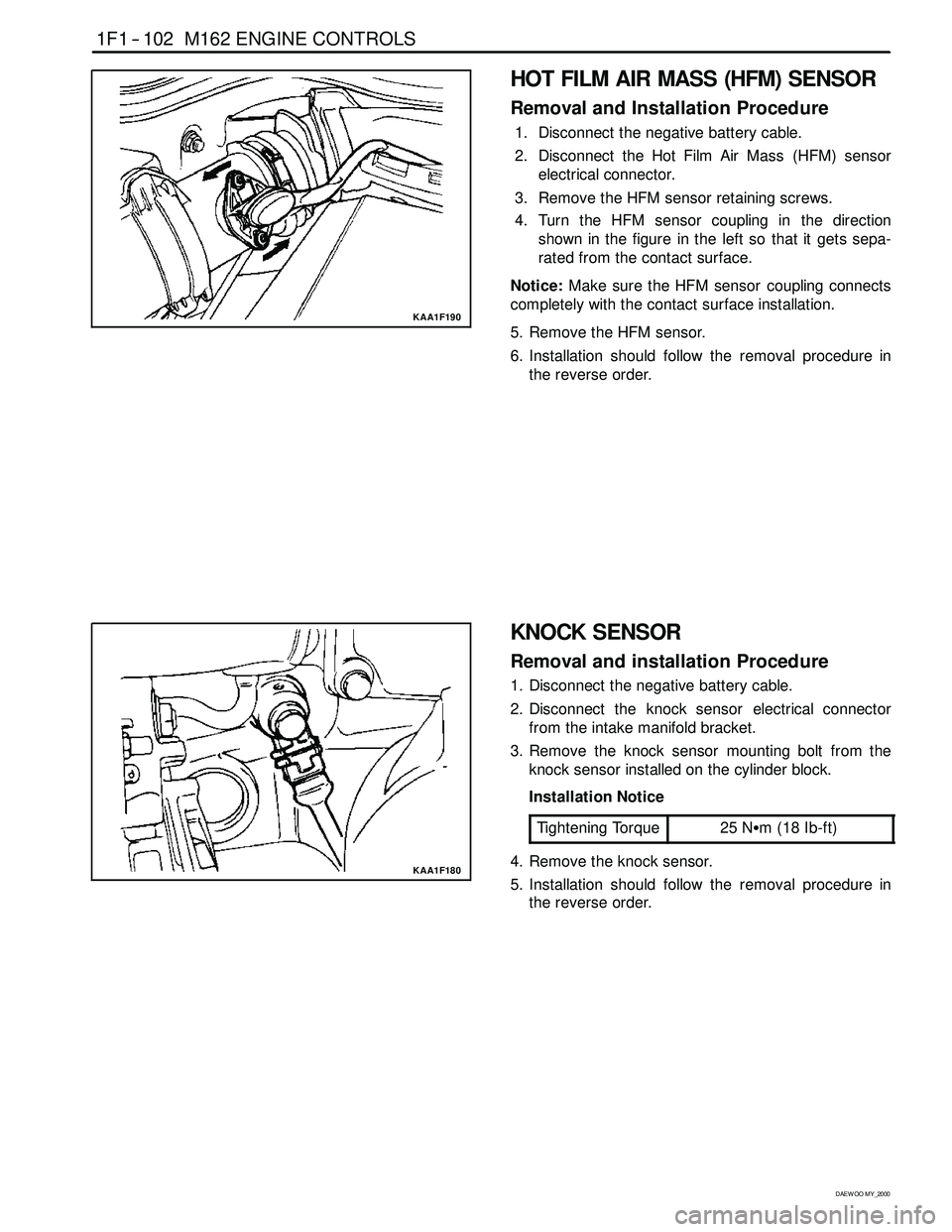 SSANGYONG KORANDO 1997 Service Service Manual 1F1 -- 102 M162 ENGINE CONTROLS
D AEW OO M Y_2000
KAA1F190
HOT FILM AIR MASS (HFM) SENSOR
Removal and Installation Procedure
1. Disconnect the negative battery cable.
2. Disconnect the Hot Film Air Ma SSANGYONG KORANDO 1997 Service Service Manual 1F1 -- 102 M162 ENGINE CONTROLS
D AEW OO M Y_2000
KAA1F190
HOT FILM AIR MASS (HFM) SENSOR
Removal and Installation Procedure
1. Disconnect the negative battery cable.
2. Disconnect the Hot Film Air Ma