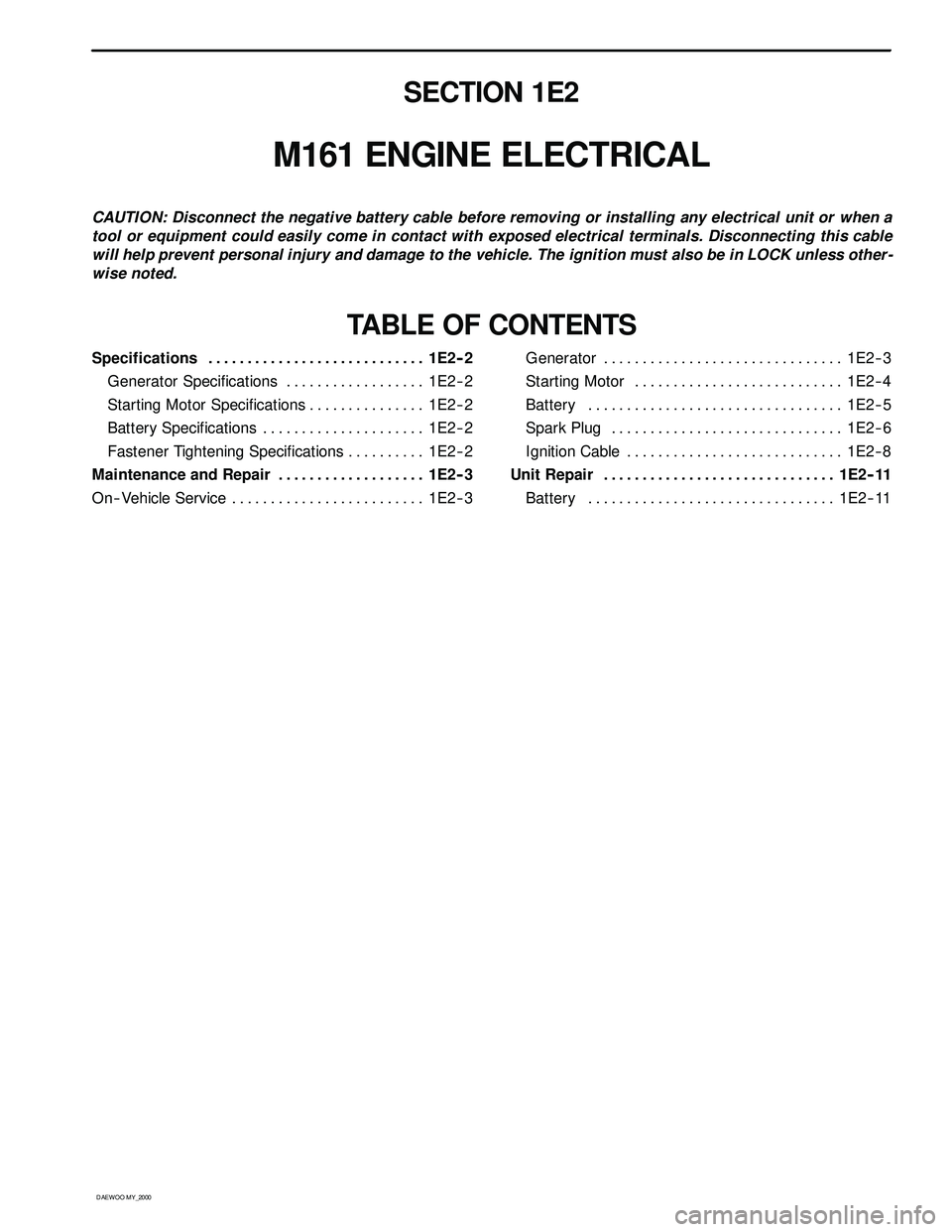 SSANGYONG KORANDO 1997 Service User Guide D AEW OO M Y_2000
SECTION 1E2
M161 ENGINE ELECTRICAL
CAUTION: Disconnect the negative battery cable before removing or installing any electrical unit or when a
tool or equipment could easily come in c SSANGYONG KORANDO 1997 Service User Guide D AEW OO M Y_2000
SECTION 1E2
M161 ENGINE ELECTRICAL
CAUTION: Disconnect the negative battery cable before removing or installing any electrical unit or when a
tool or equipment could easily come in c